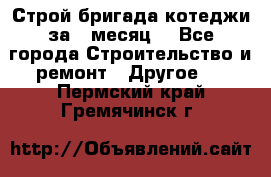 Строй.бригада котеджи за 1 месяц. - Все города Строительство и ремонт » Другое   . Пермский край,Гремячинск г.